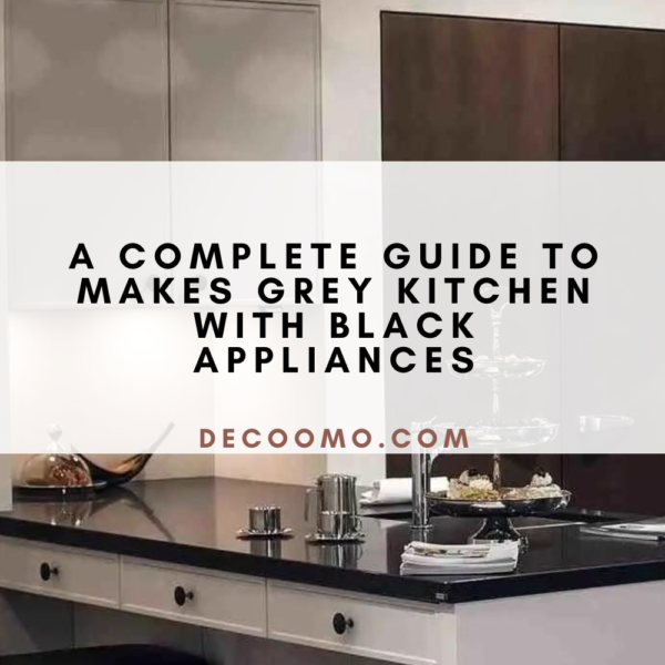 A Complete Guide To Makes Grey Kitchen With Black Appliances