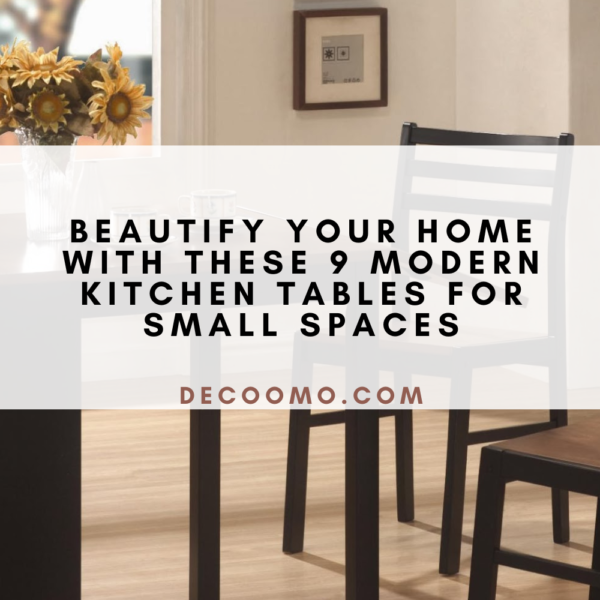 Beautify Your Home With These 9 Modern Kitchen Tables For Small Spaces